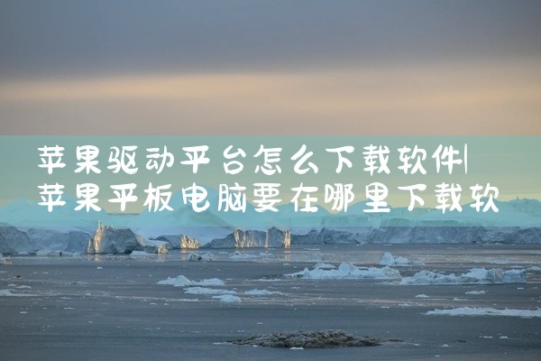 苹果驱动平台怎么下载软件