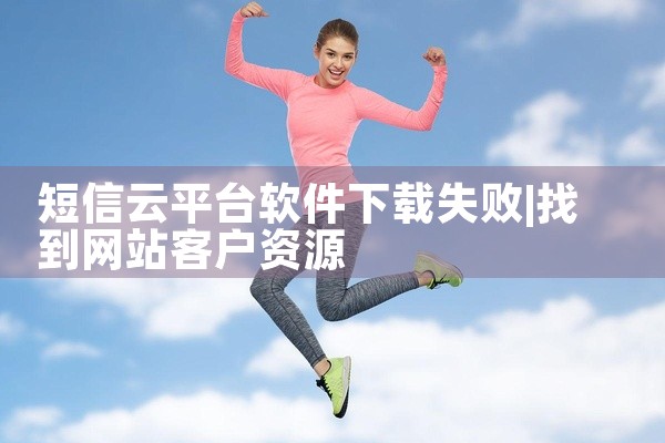 短信云平台软件下载失败