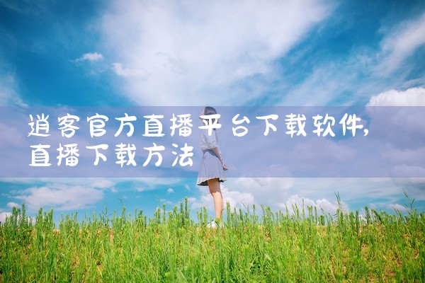 逍客官方直播平台下载软件