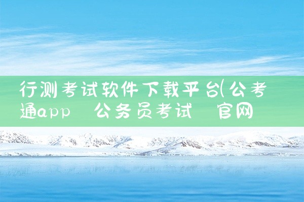 行测考试软件下载平台