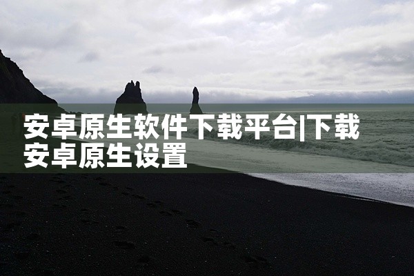 安卓原生软件下载平台