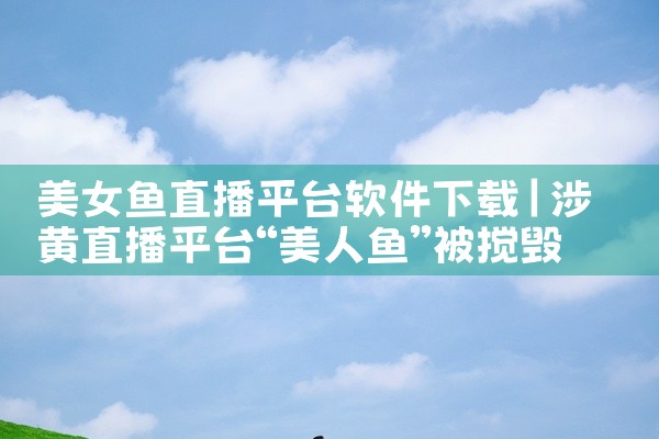 美女鱼直播平台软件下载