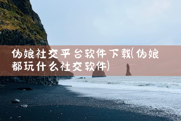 伪娘社交平台软件下载