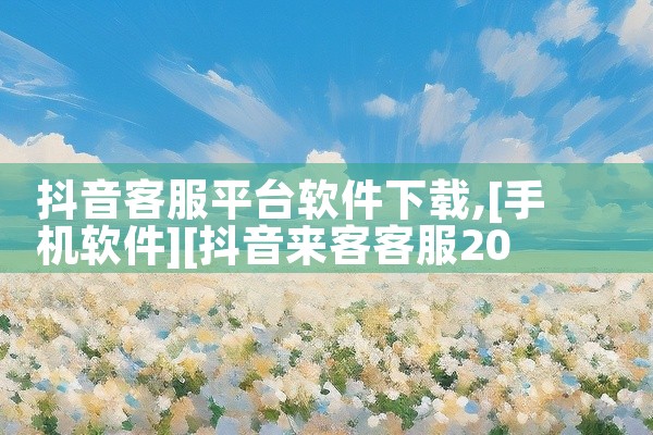 抖音客服平台软件下载