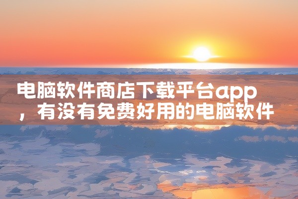 电脑软件商店下载平台app