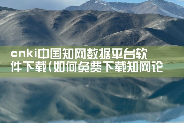 cnki中国知网数据平台软件下载