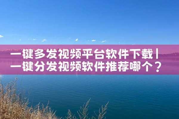 一键多发视频平台软件下载