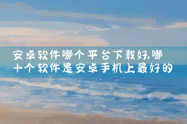 安卓软件哪个平台下载好