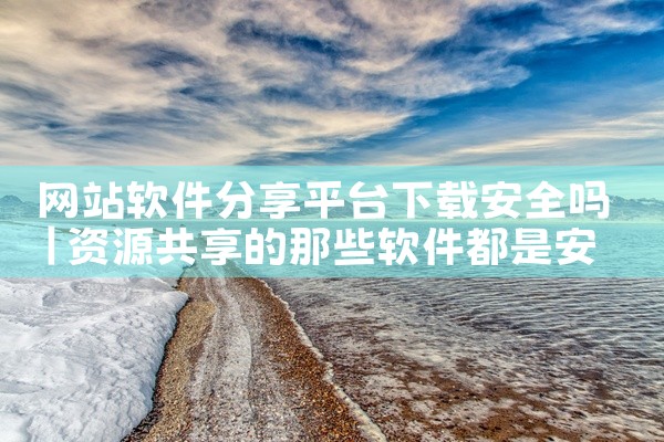 网站软件分享平台下载安全吗