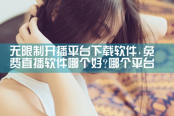 无限制开播平台下载软件