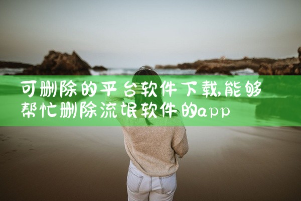 可删除的平台软件下载