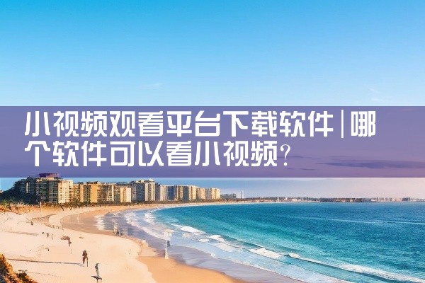 小视频观看平台下载软件