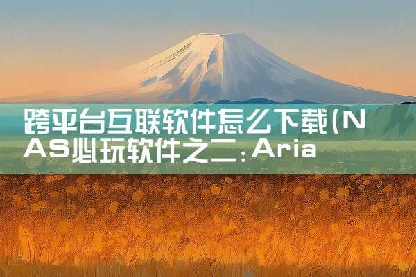 跨平台互联软件怎么下载